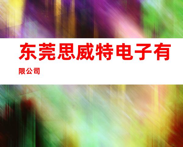 东莞思威特电子有限公司